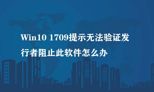 Win10 1709提示无法验证发行者阻止此软件怎么办