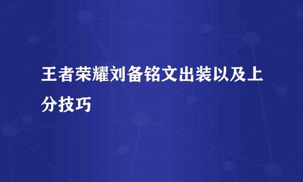 王者荣耀刘备铭文出装以及上分技巧