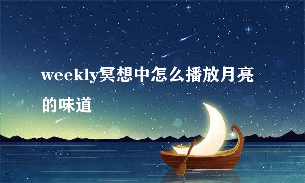 weekly冥想中怎么播放月亮的味道