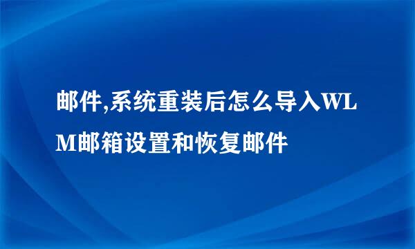 邮件,系统重装后怎么导入WLM邮箱设置和恢复邮件
