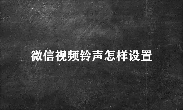 微信视频铃声怎样设置