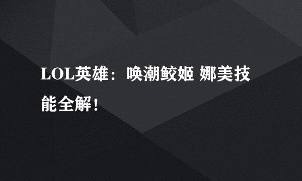 LOL英雄：唤潮鲛姬 娜美技能全解！