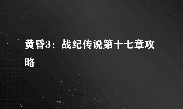 黄昏3：战纪传说第十七章攻略