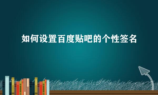 如何设置百度贴吧的个性签名