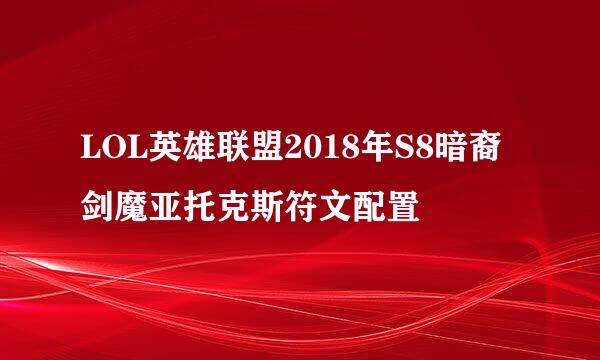 LOL英雄联盟2018年S8暗裔剑魔亚托克斯符文配置