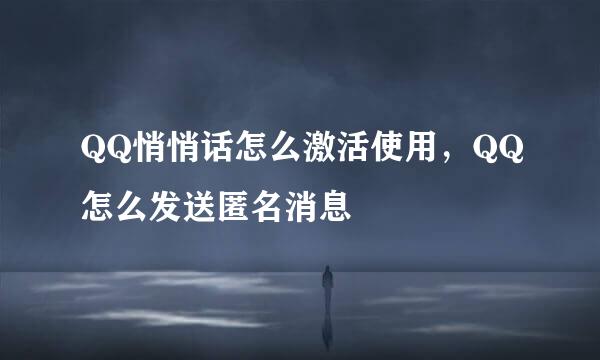 QQ悄悄话怎么激活使用，QQ怎么发送匿名消息