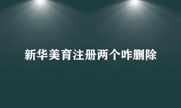 新华美育注册两个咋删除