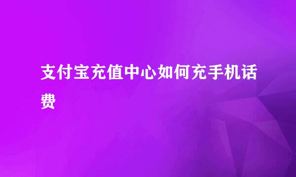 支付宝充值中心如何充手机话费
