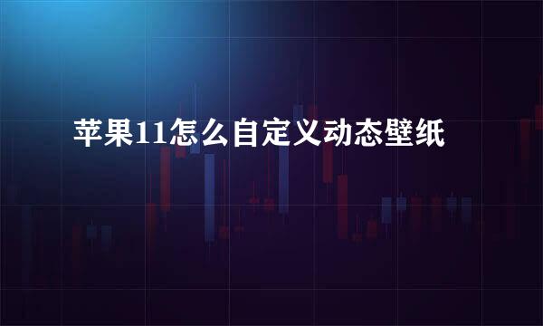 苹果11怎么自定义动态壁纸