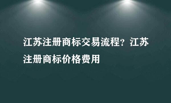江苏注册商标交易流程？江苏注册商标价格费用