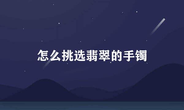 怎么挑选翡翠的手镯