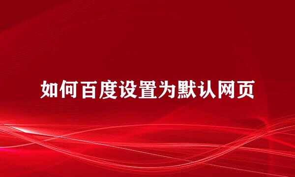 如何百度设置为默认网页