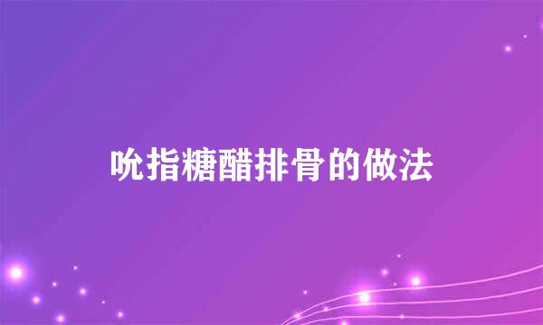 吮指糖醋排骨的做法