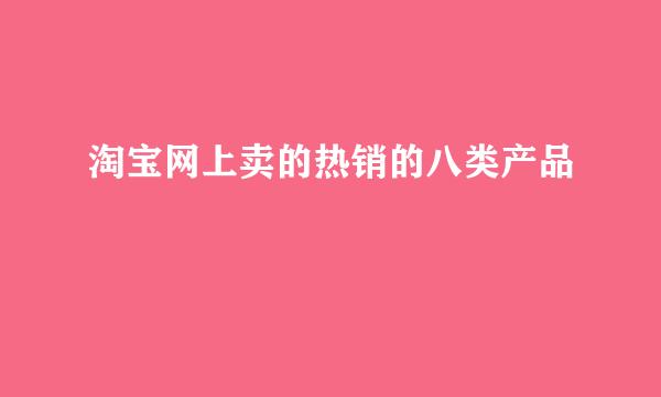 淘宝网上卖的热销的八类产品