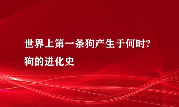 世界上第一条狗产生于何时?狗的进化史