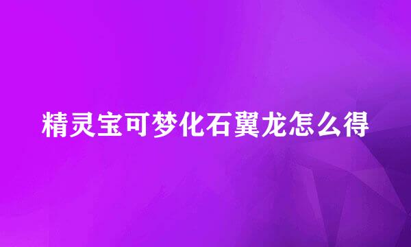 精灵宝可梦化石翼龙怎么得