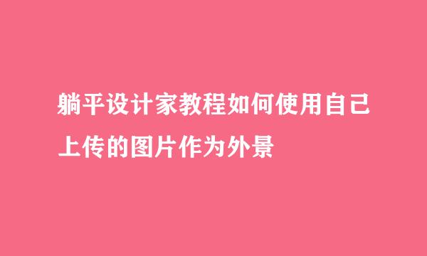 躺平设计家教程如何使用自己上传的图片作为外景