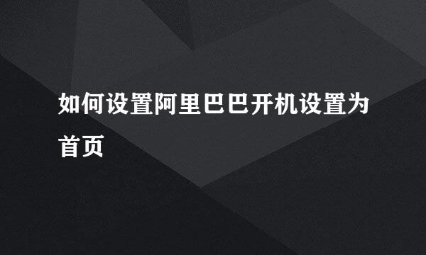 如何设置阿里巴巴开机设置为首页