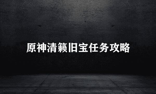 原神清籁旧宝任务攻略