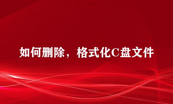 如何删除，格式化C盘文件