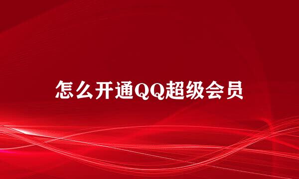 怎么开通QQ超级会员
