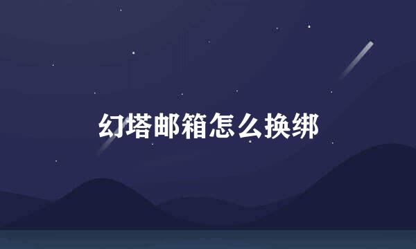 幻塔邮箱怎么换绑