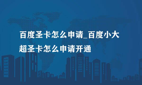 百度圣卡怎么申请_百度小大超圣卡怎么申请开通