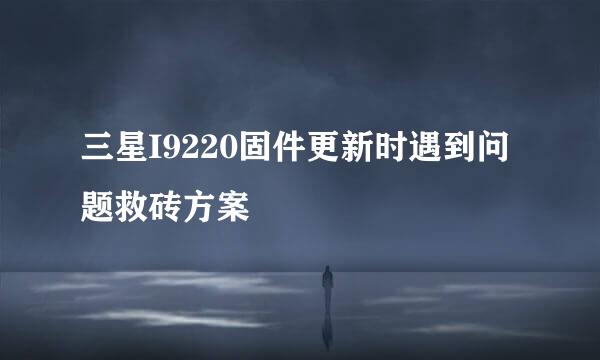 三星I9220固件更新时遇到问题救砖方案