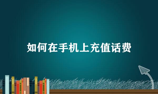 如何在手机上充值话费