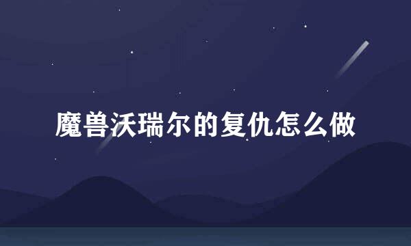 魔兽沃瑞尔的复仇怎么做