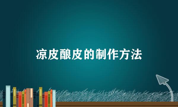 凉皮酿皮的制作方法