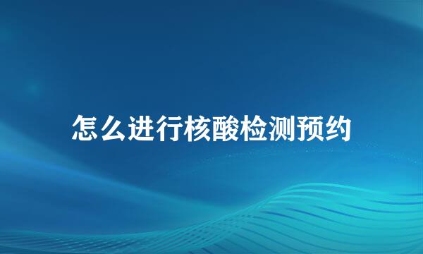 怎么进行核酸检测预约