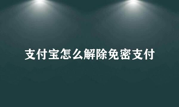 支付宝怎么解除免密支付