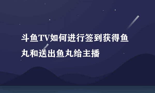 斗鱼TV如何进行签到获得鱼丸和送出鱼丸给主播