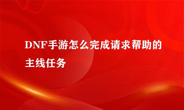 DNF手游怎么完成请求帮助的主线任务