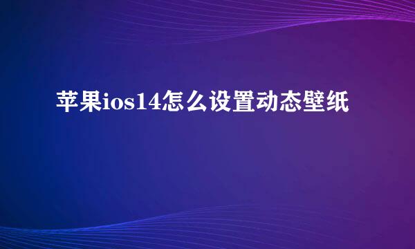 苹果ios14怎么设置动态壁纸