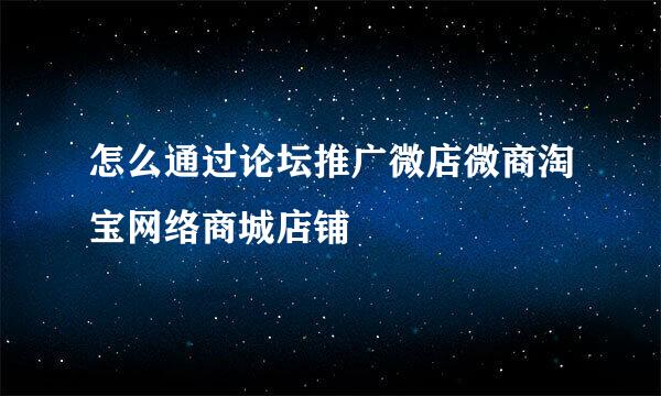 怎么通过论坛推广微店微商淘宝网络商城店铺