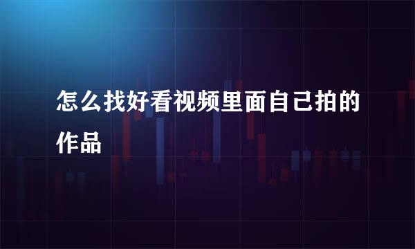 怎么找好看视频里面自己拍的作品