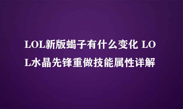 LOL新版蝎子有什么变化 LOL水晶先锋重做技能属性详解