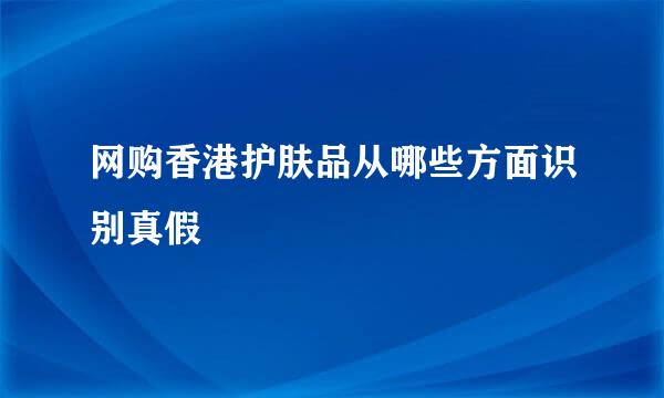 网购香港护肤品从哪些方面识别真假