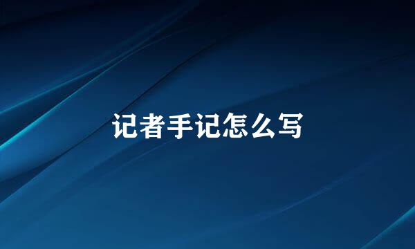 记者手记怎么写