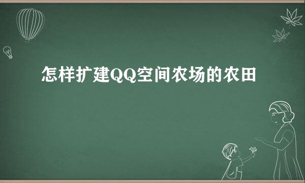 怎样扩建QQ空间农场的农田