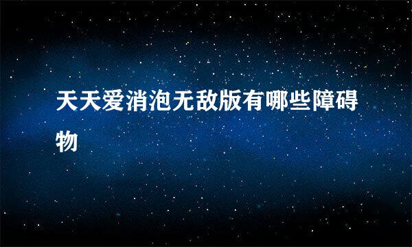 天天爱消泡无敌版有哪些障碍物