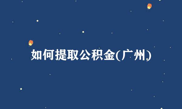 如何提取公积金(广州)