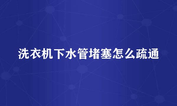 洗衣机下水管堵塞怎么疏通