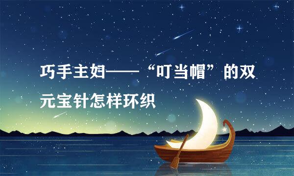 巧手主妇——“叮当帽”的双元宝针怎样环织