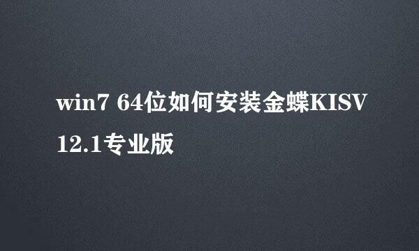 win7 64位如何安装金蝶KISV12.1专业版