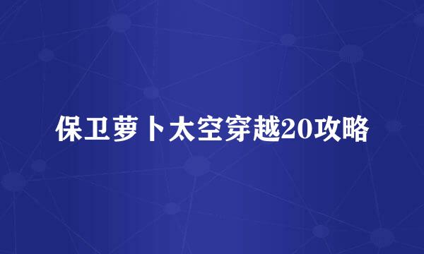 保卫萝卜太空穿越20攻略