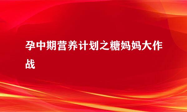 孕中期营养计划之糖妈妈大作战