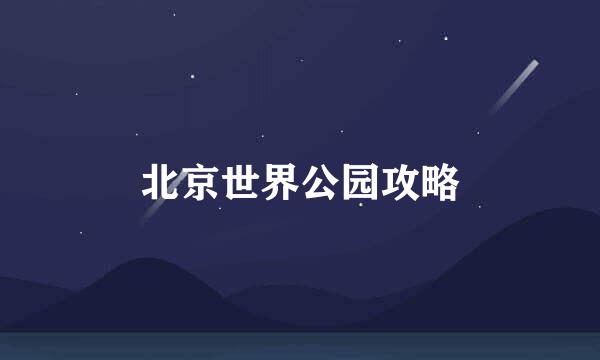 北京世界公园攻略